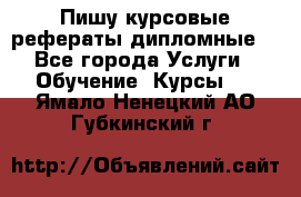 Пишу курсовые рефераты дипломные  - Все города Услуги » Обучение. Курсы   . Ямало-Ненецкий АО,Губкинский г.